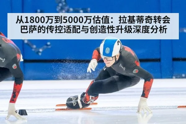 从1800万到5000万估值：拉基蒂奇转会巴萨的传控适配与创造性升级深度分析